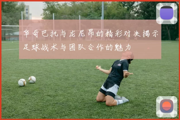 华奇巴托与龙尼昂的精彩对决揭示足球战术与团队合作的魅力