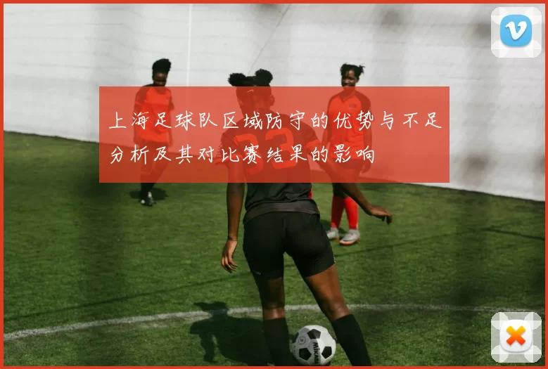 上海足球队区域防守的优势与不足分析及其对比赛结果的影响